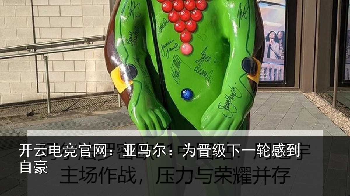 开云电竞官网:亚马尔:为晋级下一轮感到自豪