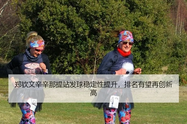 郑钦文辛辛那提站发球稳定性提升，排名有望再创新高
