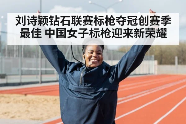 刘诗颖钻石联赛标枪夺冠创赛季最佳 中国女子标枪迎来新荣耀