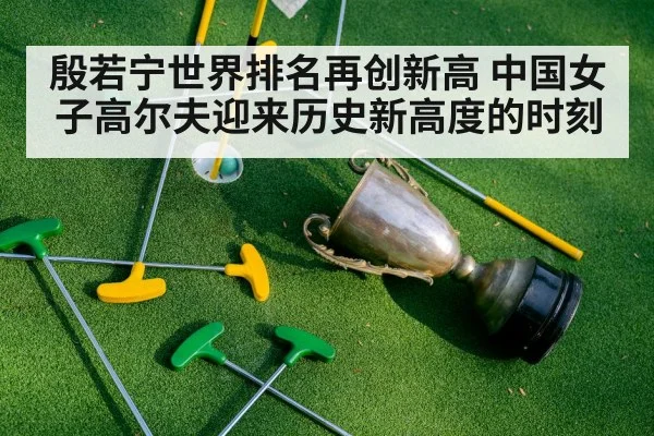 殷若宁世界排名再创新高 中国女子高尔夫迎来历史新高度的时刻