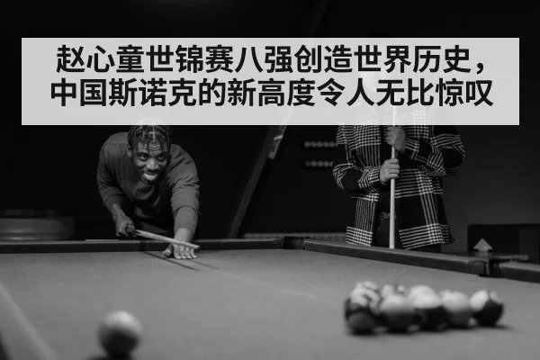 赵心童世锦赛八强创造世界历史，中国斯诺克的新高度令人无比惊叹