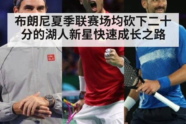 布朗尼夏季联赛场均砍下二十分的湖人新星快速成长之路